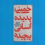 خمینی؛ پدیده انسانی پیچیده: گزاره هایی برای آشنایی زدایی از تصویر عمومی شده امام خمینی رحمه الله