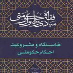 مبادی و اصول فقه حکومتی (جلد اول): خاستگاه و مشروعیت احکام حکومتی